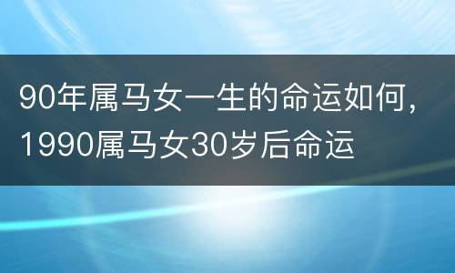 90年属马女一生的命运如何，1990属马女30岁后命运