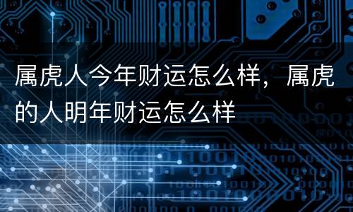 属虎人今年财运怎么样，属虎的人明年财运怎么样