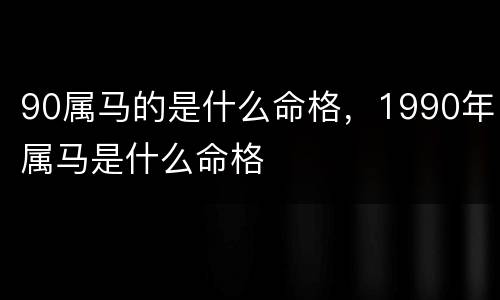 90属马的是什么命格，1990年属马是什么命格