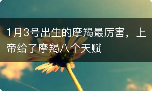 1月3号出生的摩羯最厉害，上帝给了摩羯八个天赋