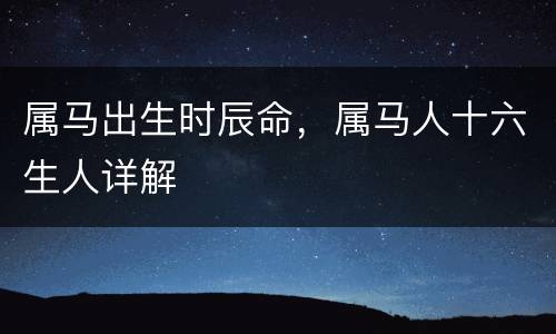 属马出生时辰命，属马人十六生人详解