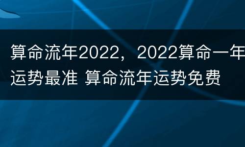 算命流年2022，2022算命一年运势最准 算命流年运势免费