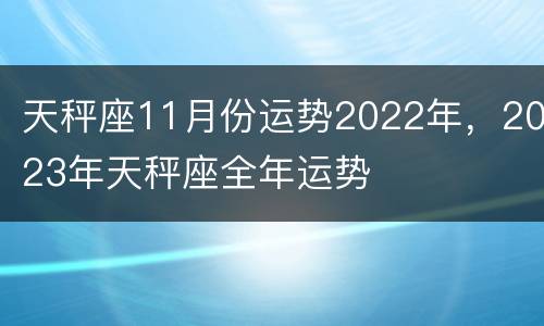 天秤座11月份运势2022年，2023年天秤座全年运势