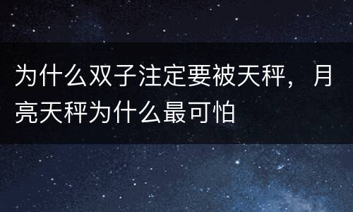为什么双子注定要被天秤，月亮天秤为什么最可怕