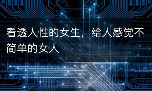 看透人性的女生，给人感觉不简单的女人