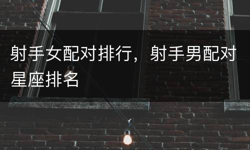 射手女配对排行，射手男配对星座排名