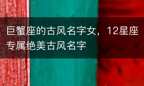 巨蟹座的古风名字女，12星座专属绝美古风名字