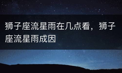 狮子座流星雨在几点看，狮子座流星雨成因