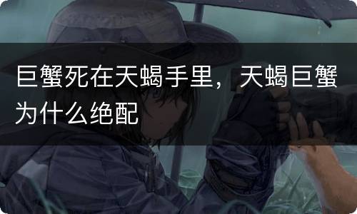 巨蟹死在天蝎手里，天蝎巨蟹为什么绝配