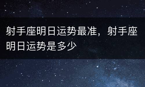 射手座明日运势最准，射手座明日运势是多少