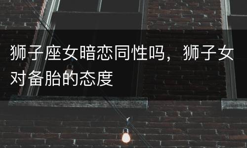 狮子座女暗恋同性吗，狮子女对备胎的态度