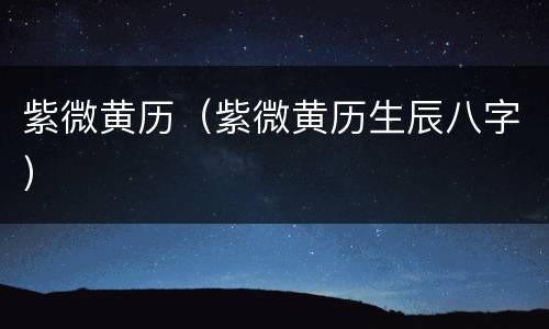 紫微黄历（紫微黄历生辰八字）