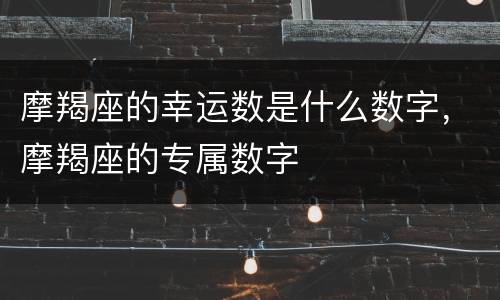 摩羯座的幸运数是什么数字，摩羯座的专属数字