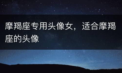 摩羯座专用头像女，适合摩羯座的头像