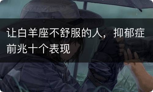 让白羊座不舒服的人，抑郁症前兆十个表现