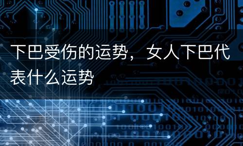 下巴受伤的运势，女人下巴代表什么运势