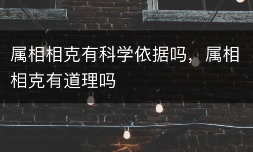 属相相克有科学依据吗，属相相克有道理吗