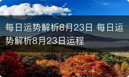每日运势解析8月23日 每日运势解析8月23日运程
