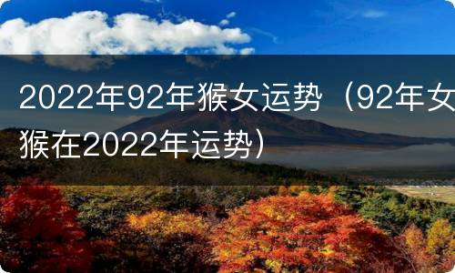 2022年92年猴女运势（92年女猴在2022年运势）