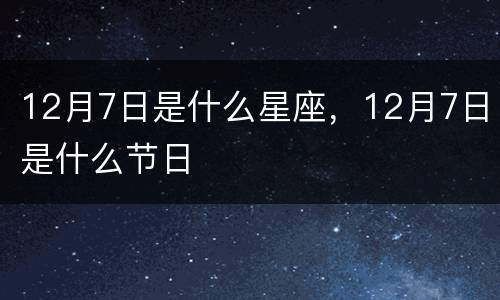12月7日是什么星座，12月7日是什么节日