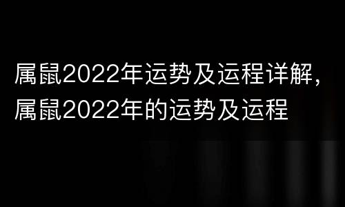 属鼠2022年运势及运程详解，属鼠2022年的运势及运程