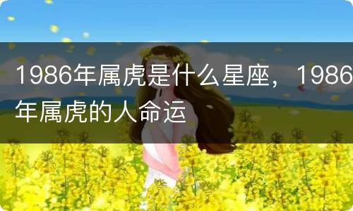 1986年属虎是什么星座，1986年属虎的人命运