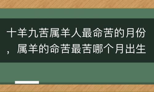 十羊九苦属羊人最命苦的月份，属羊的命苦最苦哪个月出生