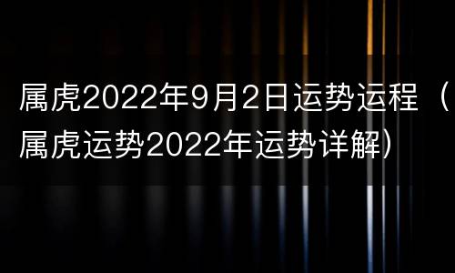 属虎2022年9月2日运势运程（属虎运势2022年运势详解）