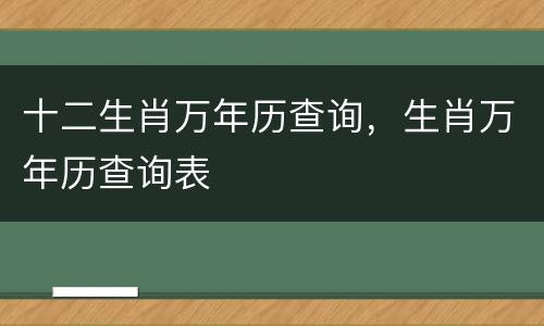 十二生肖万年历查询，生肖万年历查询表