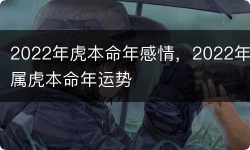 2022年虎本命年感情，2022年属虎本命年运势