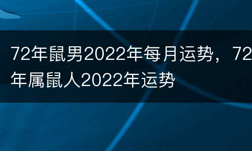 72年鼠男2022年每月运势，72年属鼠人2022年运势