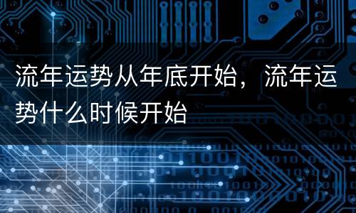 流年运势从年底开始，流年运势什么时候开始