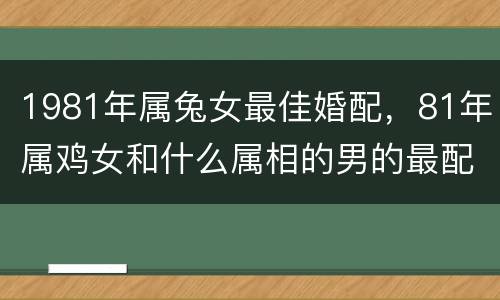 1981年属兔女最佳婚配，81年属鸡女和什么属相的男的最配