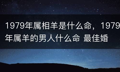 1979年属相羊是什么命，1979年属羊的男人什么命 最佳婚