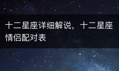 十二星座详细解说，十二星座情侣配对表