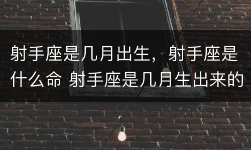射手座是几月出生，射手座是什么命 射手座是几月生出来的