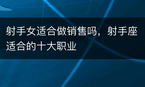 射手女适合做销售吗，射手座适合的十大职业
