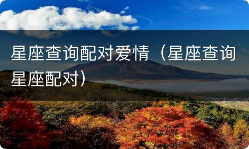 星座查询配对爱情（星座查询星座配对）