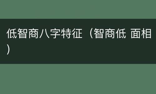 低智商八字特征（智商低 面相）
