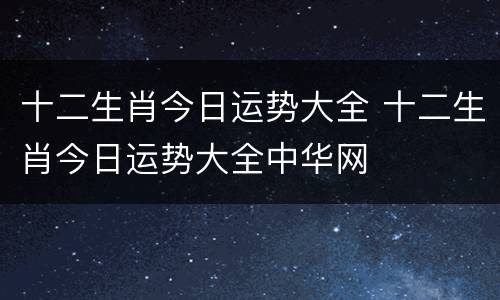 十二生肖今日运势大全 十二生肖今日运势大全中华网