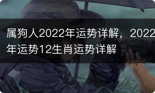 属狗人2022年运势详解，2022年运势12生肖运势详解
