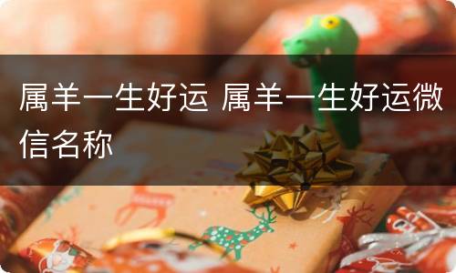 属羊一生好运 属羊一生好运微信名称
