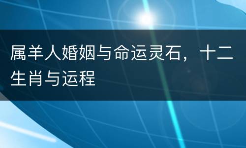 属羊人婚姻与命运灵石，十二生肖与运程