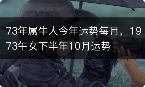 73年属牛人今年运势每月，1973午女下半年10月运势