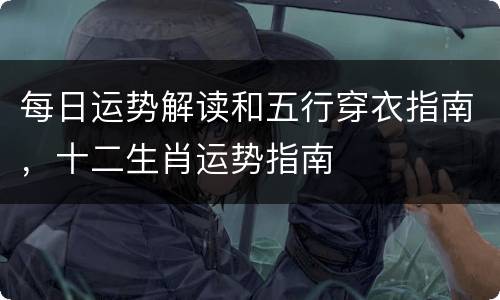 每日运势解读和五行穿衣指南，十二生肖运势指南