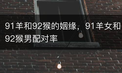 91羊和92猴的姻缘，91羊女和92猴男配对率