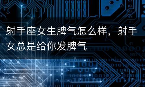 射手座女生脾气怎么样，射手女总是给你发脾气
