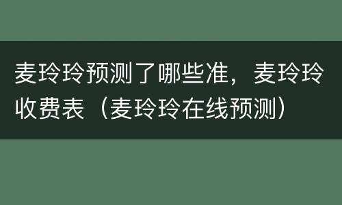 麦玲玲预测了哪些准，麦玲玲收费表（麦玲玲在线预测）