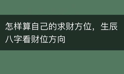 怎样算自己的求财方位，生辰八字看财位方向