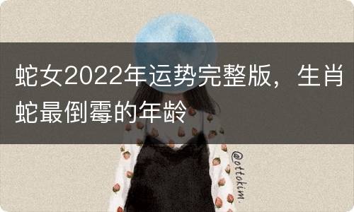 蛇女2022年运势完整版，生肖蛇最倒霉的年龄